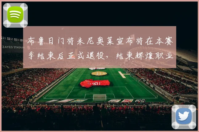 布鲁日门将米尼奥莱宣布将在本赛季结束后正式退役，结束辉煌职业生涯