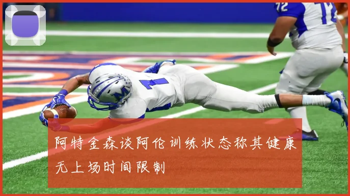 阿特金森谈阿伦训练状态称其健康无上场时间限制