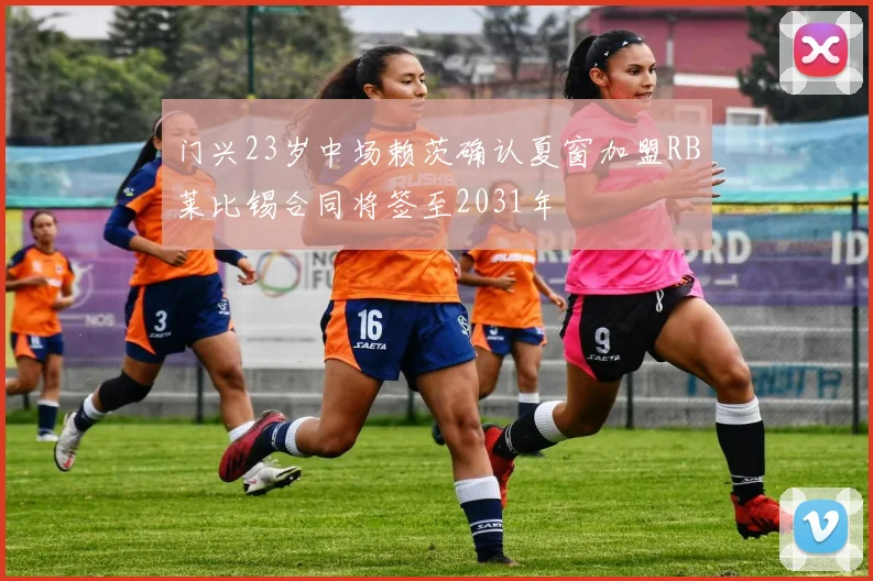 门兴23岁中场赖茨确认夏窗加盟RB莱比锡合同将签至2031年