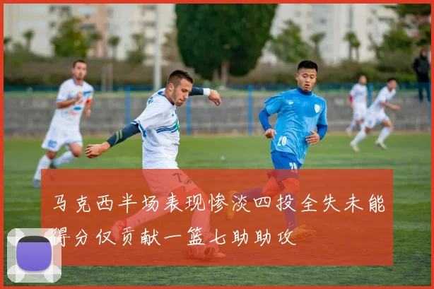 马克西半场表现惨淡四投全失未能得分仅贡献一篮七助助攻