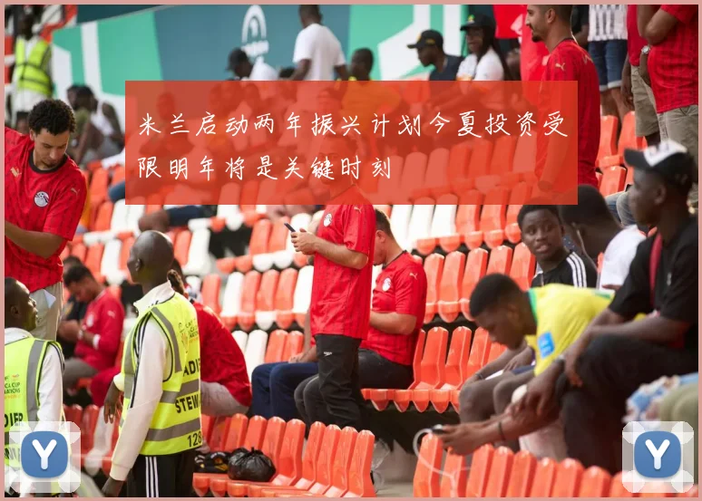 米兰启动两年振兴计划今夏投资受限明年将是关键时刻