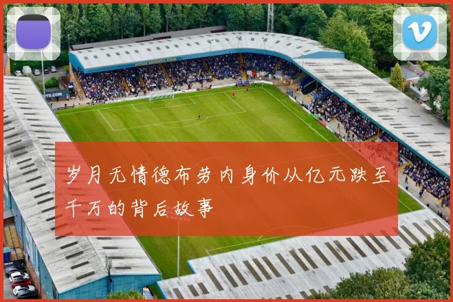 岁月无情德布劳内身价从亿元跌至千万的背后故事
