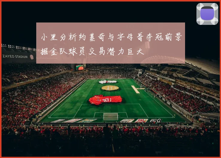 小里分析约基奇与字母哥夺冠前景掘金队球员交易潜力巨大