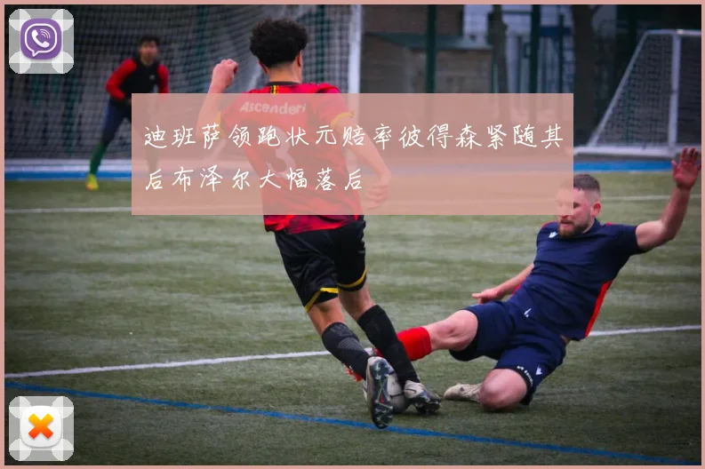 迪班萨领跑状元赔率彼得森紧随其后布泽尔大幅落后