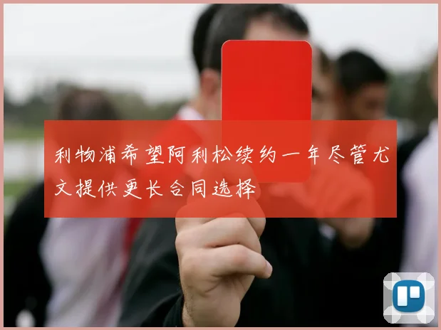 利物浦希望阿利松续约一年尽管尤文提供更长合同选择