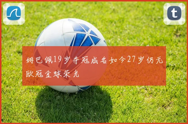 姆巴佩19岁夺冠成名如今27岁仍无欧冠金球荣光