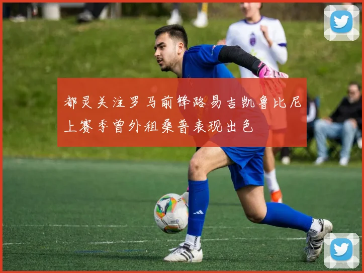 都灵关注罗马前锋路易吉凯鲁比尼上赛季曾外租桑普表现出色
