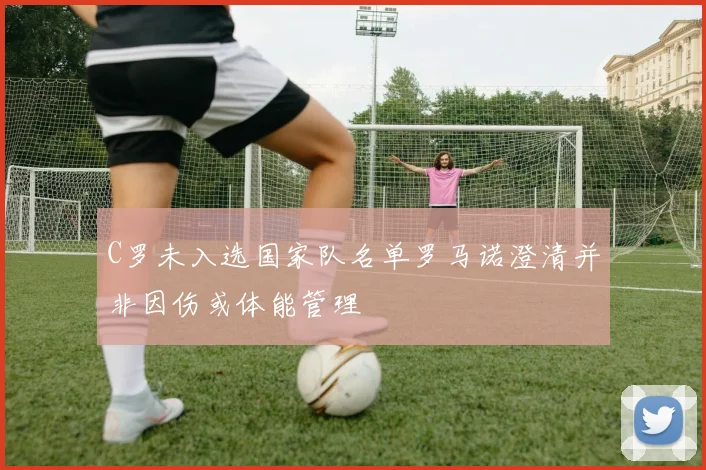 C罗未入选国家队名单罗马诺澄清并非因伤或体能管理